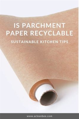 Is Parchment Paper Recyclable? Exploring the Myths and Realities of Kitchen Sustainability